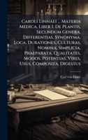 Caroli Linnaei ... Materia Medica, Liber I. De Plantis, Secundum Genera, Differentias, Synonyma, Loca, Durationes, Culturas, Nomina, Simplicia, ... Potentias, Vires, Usus, Composita, Digestus 1024314588 Book Cover