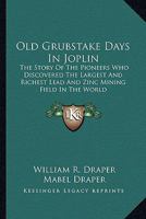 Old Grubstake Days In Joplin: The Story Of The Pioneers Who Discovered The Largest And Richest Lead And Zinc Mining Field In The World 143257762X Book Cover