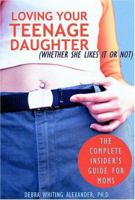 Loving Your Teenage Daughter (Whether She Likes It or Not): The Complete Insider's Guide for Moms 1572242620 Book Cover