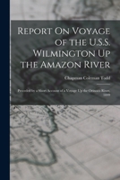 Report On Voyage Of The U.s.s. Wilmington Up The Amazon River, Preceded By A Short Account Of A Voyage Up The Orinoco River, 1899 1017684057 Book Cover