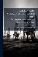 Die Kohlen-Verkaufsvereine Und Ihre Wirthschaftliche Berechtigung: Von Graf Von Kanitzpodangen ... 1149649038 Book Cover