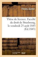 Thèse de Licence. Faculté de Droit de Strasbourg, Le Vendredi 25 Août 1843 2019325764 Book Cover