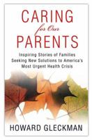 Caring for Our Parents: Inspiring Stories of Families Seeking New Solutions to America's Most Urgent Health Crisis 0312380992 Book Cover