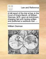 A Full Report Of The Trial At Bar, In The Court Of King's Bench, Of William Drennan: M.d. Upon An Indictment, Charging Him With Having Written And Published A Seditious Libel. 1022254146 Book Cover