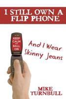 I Still Own a Flip Phone: And I Wear Skinny Jeans 1635229987 Book Cover