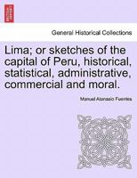 Lima: Or, Sketches of the Capital of Peru, Historical, Statistical, Administrative, Commercial and Moral... 1241439184 Book Cover