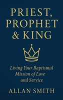 Priest, Prophet & King: Living Your Baptismal Mission of Love and Service 1997931060 Book Cover