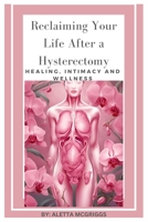RECLAIMING YOUR LIFE AFTER A HYSTERECTOMY HEALING, INTIMACY, AND WELLNESS FOR WOMEN: A Woman’s Guide to Healing, Restoring Intimacy, and Embracing Wellness B0DJB4LG93 Book Cover