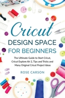 Cricut D?sign Spac? for Beginners: The Ultimate Guide to Start Cricut, Cricut Explore Air 2, Tips and Tricks and Many Original Cricut Project Ideas B084B3H7DB Book Cover