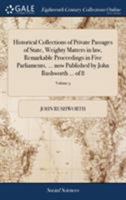 Historical collections of private passages of state, weighty matters in law, remarkable proceedings in five Parliaments. ... now published by John Rushworth ... Volume 5 of 8 1170966136 Book Cover