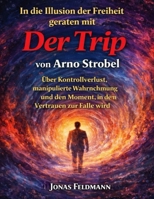 In die Illusion der Freiheit geraten mit Der Trip von Arno Strobel: Über Kontrollverlust, manipulierte Wahrnehmung und den Moment, in dem Vertrauen zur Falle wird (German Edition) B0GFWDVPX5 Book Cover