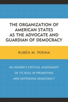 The Organization of American States as the Advocate and Guardian of Democracy: An Insider's Critical Assessment of Its Role in Promoting and Defending Democracy 0761866442 Book Cover