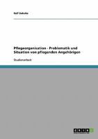 Pflegeorganisation. Problematik und Situation von pflegenden Angeh�rigen 3638664007 Book Cover