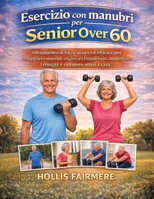 ESERCIZIO CON MANUBRI PER SENIOR OVER 60: Allenamento di forza sicuro ed efficace per sviluppare i muscoli, migliorare l'equilibrio, aumentare l'energia e rimanere attivi a casa (Italian Edition) B0GPK7SB5V Book Cover
