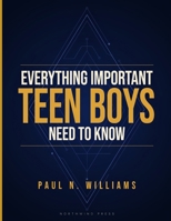 Everything Important Teen Boys Need to Know: A Practical Guide to Confidence, Friendships, Responsibility, Mental Strength, and Growing into a Successful Young Man B0H7KV5H5F Book Cover