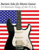 Patriotic Solos for Electric Guitar: 10 Patriotic Songs of the U.S.A. (in Standard Notation and Tablature) 1477408177 Book Cover