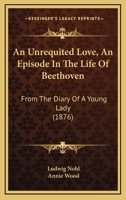 An Unrequited Love, An Episode In The Life Of Beethoven: From The Diary Of A Young Lady 1104020904 Book Cover