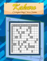Kakuro: Conquering Common Sums: A 120 Ultimate Logic Puzzles for the Curious Adult and Senior Mind B088B3MP7J Book Cover