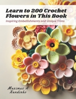 Learn to 200 Crochet Flowers in This Book: Inspiring Embellishments and Unique Trims B0CPJXCR1H Book Cover