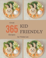 365 Great Kid Friendly Recipes: A Timeless Kid Friendly Cookbook B08FP7SLWM Book Cover
