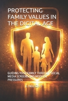 PROTECTING FAMILY VALUES IN THE DIGITAL AGE: GUIDING YOUR FAMILY THROUGH SOCIAL MEDIA SCREENS AND MODERN PRESSURES B0GRGB89SM Book Cover