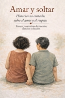 Amar y soltar: Historias no contadas sobre el amor y el respeto. Ensayo y narrativa de vinculos, silencios y eleccion. (Spanish Edition) 9997924797 Book Cover