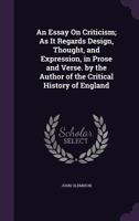 An Essay On Criticism; As It Regards Design, Thought, and Expression, in Prose and Verse. by the Author of the Critical History of England 1358974861 Book Cover