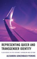 Representing Queer and Transgender Identity: Fluid Bodies in the Hispanic Caribbean and Beyond 1611488427 Book Cover