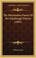 The Mammalian Fauna Of The Edinburgh District: With Records Of Occurrences Of The Rarer Species Throughout The South-east Of Scotland Generally 1013586018 Book Cover
