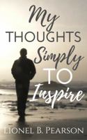 My Thoughts, Simply To Inspire 0692043721 Book Cover