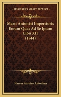 Marci Antonini Imperatoris Eorum Quae Ad Se Ipsum Libri XII (1744) 1166319407 Book Cover