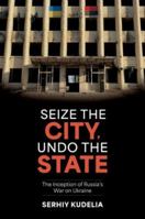 Seize the City, Undo the State: The Inception of Russia's War on Ukraine 0197795544 Book Cover