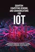 Quantum Computing, Sensing, and Communications for IoT: Building the Quantum Internet of Things with Quantum Networks, Quantum Security, and Next-Generation Smart Systems B0GY47YF3T Book Cover