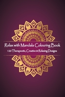 Relax with Mandala Colouring Book, 120 Therapeutic, Creative & Relaxing Designs: Adult Colouring Books Mandalas and Patterns Relaxing Colour Therapy Stress Relief 1695202244 Book Cover