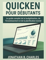 QUICKEN POUR DÉBUTANTS: Le guide complet de la budgétisation, de l'investissement et de la planification pour l'avenir (French Edition) B0FMYD6X8M Book Cover