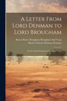 A Letter From Lord Denman to Lord Brougham: On the Final Extinction of the Slave-Trade 1022661361 Book Cover