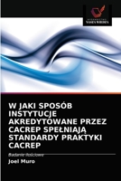 W JAKI SPOSÓB INSTYTUCJE AKREDYTOWANE PRZEZ CACREP SPEŁNIAJĄ STANDARDY PRAKTYKI CACREP: Badanie ilościowe 6203506044 Book Cover