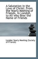 A Salutation in the Love of Christ: From the Yearly Meeting of Friends, in London, to All who Bear t 116184225X Book Cover