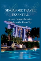SINGAPORE TRAVEL ESSENTIAL: A 2023 Comprehensive Guide to the Lion City B0BZBN943V Book Cover