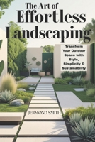 The Art of Effortless Landscaping: Transform Your Outdoor Space with Style, Simplicity & Sustainability B0FHXV87YQ Book Cover