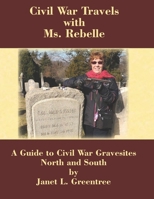 Civil War Travels with Ms. Rebelle: A Guide to Civil War Gravesites North and South 1985391961 Book Cover