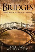Bridges: Selected Works 2016 Anthology East Texas Writers Guild 1533222584 Book Cover