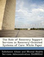 The Role of Recovery Support Services in Recovery-Oriented Systems of Care: White Paper 1288237936 Book Cover