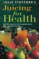 Julie Stafford's Juicing for Health: Over 200 Recipes for Fruit & Vegetable Juices, Soups, Smoothies & Sorbets 0670906476 Book Cover
