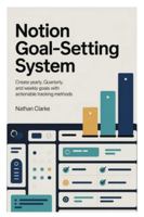 Notion Goal-Setting System: Create yearly, quarterly, and weekly goals with actionable tracking methods B0G2JMB3RS Book Cover