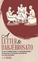 A Letter to Dabjebrosato: Are You an 'Intelligent Animal' or a 'Created Human Being'? Find the Answer to This Question and You Will Find Love, Peace and Security 0228851580 Book Cover