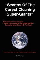 Secrets of the Carpet Cleaning Super-Giants: Mark Kennedy's Proven System: Created For, and Used By, the Largest and Most Successful Carpet Cleaners on the Planet! 1449988008 Book Cover