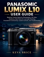 PANASOMIC LUMIX L10 USER GUIDE: Beginner Camera Setup for Photography, 4K Video, Autofocus, Real Time LUT, Low-Light Shooting, Smartphone Connectivity, Custom Controls, and Troubleshooting B0HJHC3WM4 Book Cover