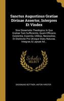 Sanctus Augustinus Gratiae Divinae Assertor, Interpres Et Vindex: Sive Dissertatio Theologica, In Qua Gratiae Tam Sufficientis, Quam Efficacis Existentia, Essentia, Utilitas, Necessitas, Et Distinctio 127774288X Book Cover