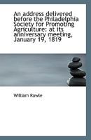 An Address Delivered Before The Philadelphia Society For Promoting Agriculture: At Its Anniversary Meeting, January 19, 1819... 124653584X Book Cover